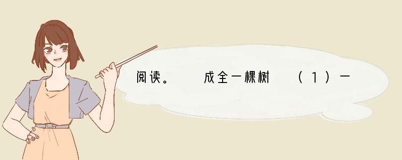 阅读。　　成全一棵树　　(1)一个平常的春天，一位饱经风霜的母亲，向别人讨了几棵